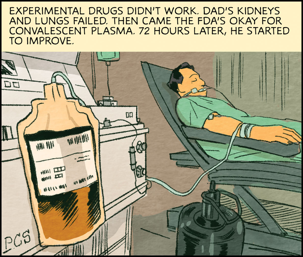 Experimental drugs didn't work. Dad's kidneys and lungs failed. Then came the FDA’s okay for convalescent	plasma. 72 hours later, he started to improve.