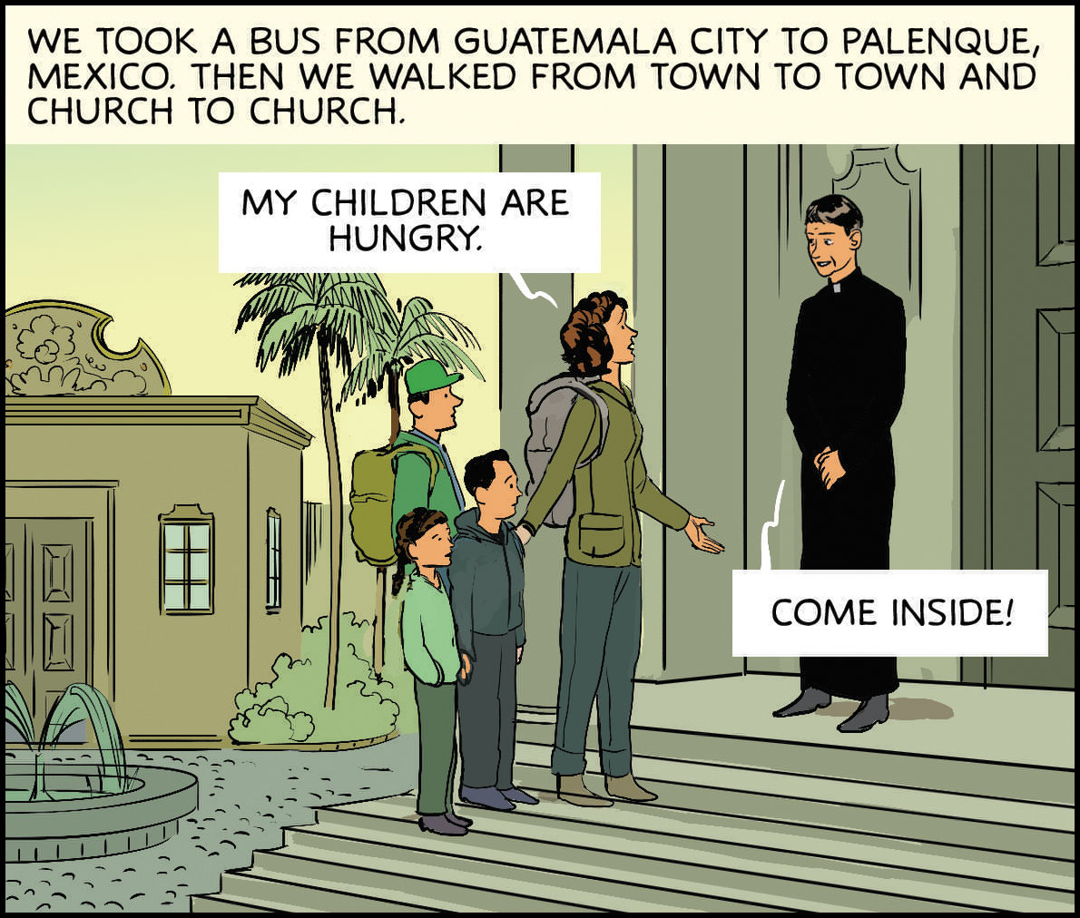 We took a bus from Guatemala City to Palenque, Mexico. Then we walked from town to town and church to church. Quote from mother: “My children are hungry.” Priest: “Come inside!”